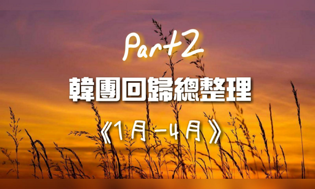[韓流特輯] 韓團回歸總整理 春夏之際來點新滋味吧! (1月~4月 下)